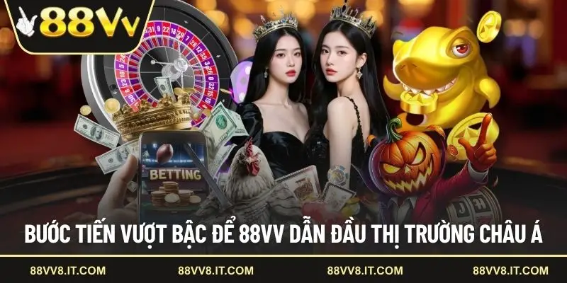 Bước tiến vượt bậc để 88VV dẫn đầu thị trường châu Á