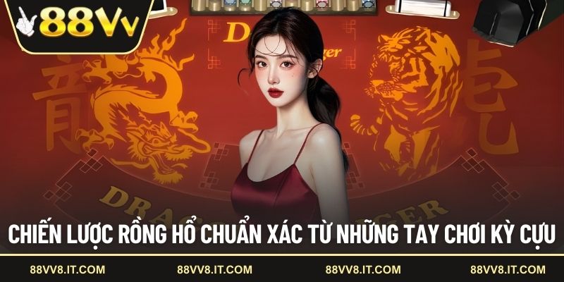 Chiến lược Rồng Hổ chuẩn xác từ những tay chơi kỳ cựu
