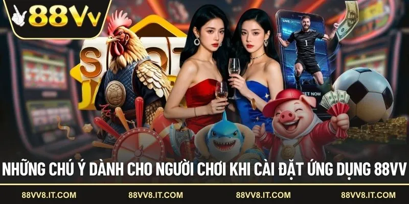 Những chú ý dành cho người chơi khi cài đặt ứng dụng 88VV