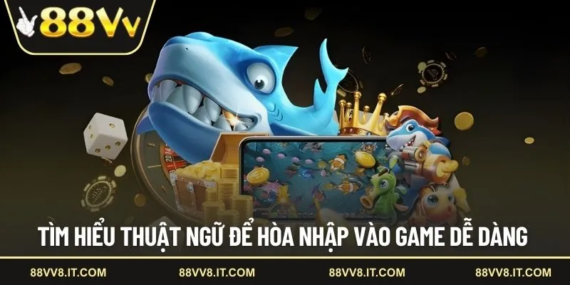 Tìm hiểu thuật ngữ để hòa nhập vào game dễ dàng