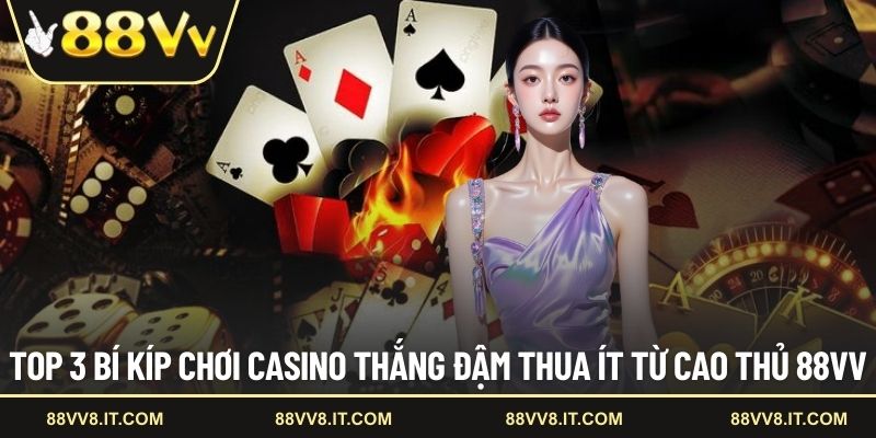 Top 3 bí kíp chơi casino thắng đậm thua ít từ cao thủ 88VV
