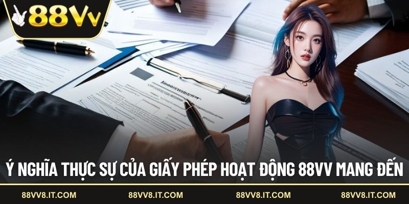 Ý nghĩa thực sự của giấy phép hoạt động 88VV mang đến